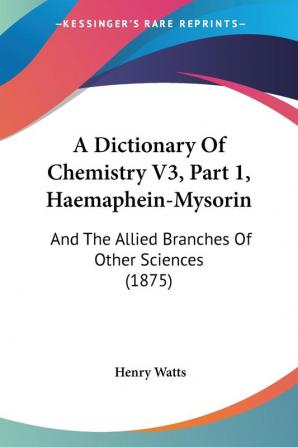 A Dictionary Of Chemistry V3 Part 1 Haemaphein-Mysorin: And The Allied Branches Of Other Sciences (1875)