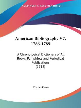 American Bibliography V7 1786-1789: A Chronological Dictionary of All Books Pamphlets and Periodical Publications (1912)