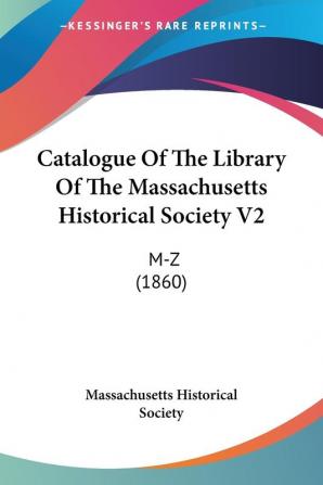 Catalogue Of The Library Of The Massachusetts Historical Society V2: M-Z (1860)