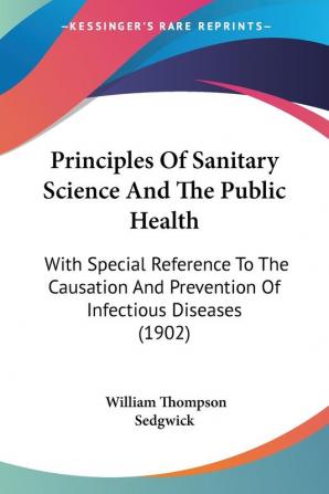 Principles Of Sanitary Science And The Public Health: With Special Reference To The Causation And Prevention Of Infectious Diseases (1902)