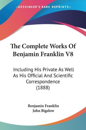 The Complete Works Of Benjamin Franklin V8: Including His Private As Well As His Official And Scientific Correspondence (1888)