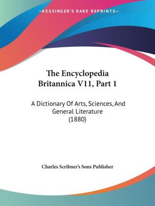 The Encyclopedia Britannica V11 Part 1: A Dictionary Of Arts Sciences And General Literature (1880)