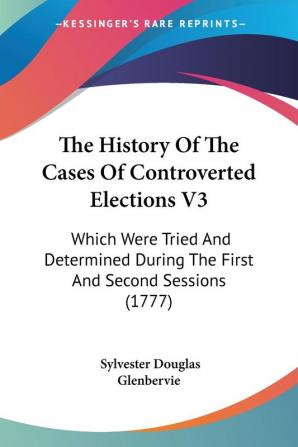 The History Of The Cases Of Controverted Elections V3: Which Were Tried And Determined During The First And Second Sessions (1777)