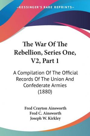 The War Of The Rebellion Series One V2 Part 1: A Compilation Of The Official Records Of The Union And Confederate Armies (1880)