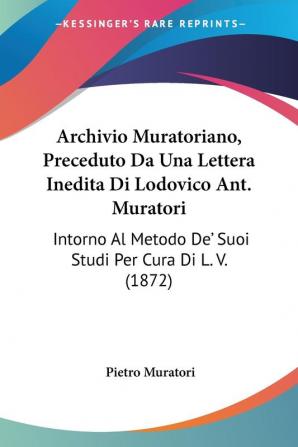 Archivio Muratoriano Preceduto Da Una Lettera Inedita Di Lodovico Ant. Muratori: Intorno Al Metodo De' Suoi Studi Per Cura Di L. V. (1872)