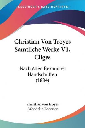 Christian Von Troyes Samtliche Werke V1 Cliges: Nach Allen Bekannten Handschriften (1884)