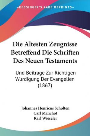 Die Altesten Zeugnisse Betreffend Die Schriften Des Neuen Testaments: Und Beitrage Zur Richtigen Wurdigung Der Evangelien (1867)