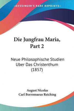 Die Jungfrau Maria Part 2: Neue Philosophische Studien Uber Das Christenthum (1857)