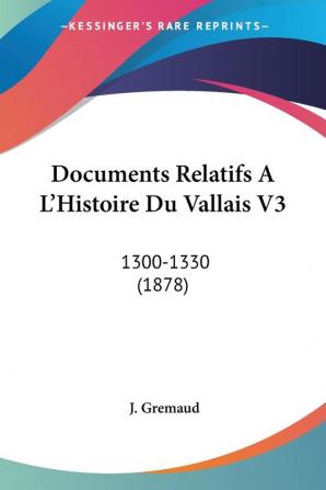 Documents Relatifs A L'Histoire Du Vallais V3: 1300-1330 (1878)