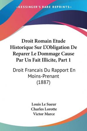 Droit Romain Etude Historique Sur L'Obligation De Reparer Le Dommage Cause Par Un Fait Illicite Part 1: Droit Francais Du Rapport En Moins-Prenant (1887)