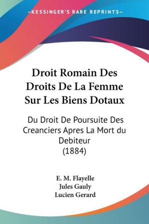 Droit Romain Des Droits De La Femme Sur Les Biens Dotaux: Du Droit De Poursuite Des Creanciers Apres La Mort du Debiteur (1884)