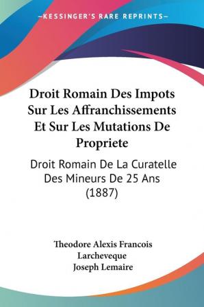 Droit Romain Des Impots Sur Les Affranchissements Et Sur Les Mutations De Propriete: Droit Romain De La Curatelle Des Mineurs De 25 Ans (1887)