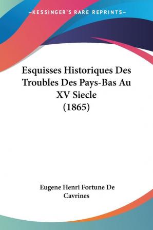 Esquisses Historiques Des Troubles Des Pays-Bas Au XV Siecle (1865)