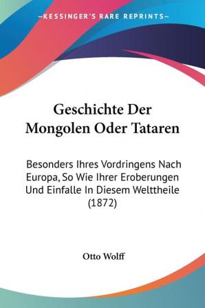 Geschichte Der Mongolen Oder Tataren: Besonders Ihres Vordringens Nach Europa So Wie Ihrer Eroberungen Und Einfalle In Diesem Welttheile (1872)