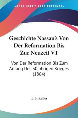 Geschichte Nassau's Von Der Reformation Bis Zur Neuzeit V1: Von Der Reformation Bis Zum Anfang Des 30jahrigen Krieges (1864)