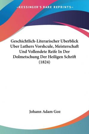 Geschichtlich-Literarischer Uberblick Uber Luthers Vorshcule Meisterschaft Und Vollendete Reife In Der Dolmetschung Der Heiligen Schrift (1824)