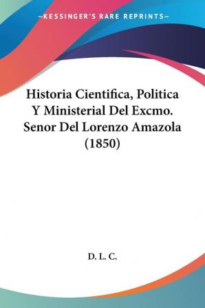 Historia Cientifica Politica Y Ministerial Del Excmo. Senor Del Lorenzo Amazola (1850)