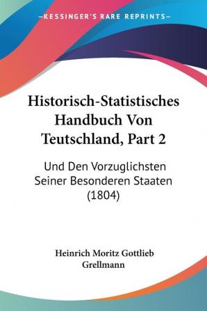 Historisch-Statistisches Handbuch Von Teutschland Part 2: Und Den Vorzuglichsten Seiner Besonderen Staaten (1804)