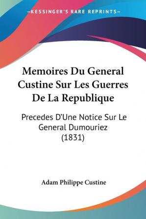 Memoires Du General Custine Sur Les Guerres De La Republique: Precedes D'Une Notice Sur Le General Dumouriez (1831)