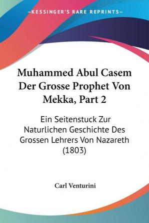 Muhammed Abul Casem Der Grosse Prophet Von Mekka Part 2: Ein Seitenstuck Zur Naturlichen Geschichte Des Grossen Lehrers Von Nazareth (1803)