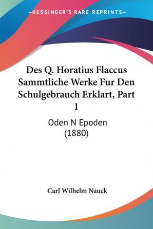 Des Q. Horatius Flaccus Sammtliche Werke Fur Den Schulgebrauch Erklart Part 1: Oden N Epoden (1880)