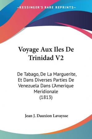 Voyage Aux Iles De Trinidad V2: De Tabago De La Marguerite Et Dans Diverses Parties De Venezuela Dans L'Amerique Meridionale (1813)