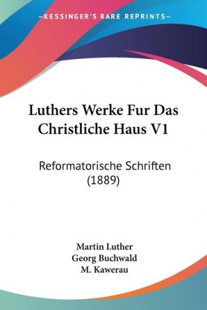 Luthers Werke Fur Das Christliche Haus V1: Reformatorische Schriften (1889)