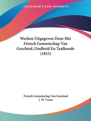 Werken Uitgegeven Door Het Friesch Genootschap Van Geschied Oudheid En Taalkunde (1853)