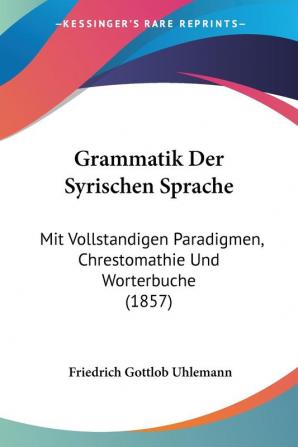 Grammatik Der Syrischen Sprache: Mit Vollstandigen Paradigmen Chrestomathie Und Worterbuche (1857)