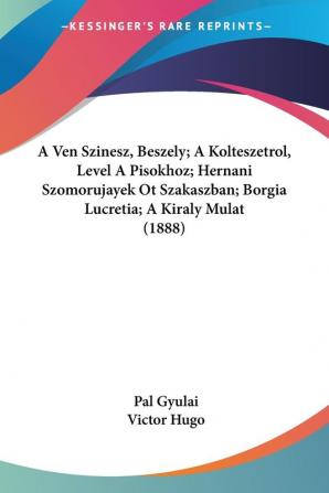 A Ven Szinesz Beszely; A Kolteszetrol Level A Pisokhoz; Hernani Szomorujayek Ot Szakaszban; Borgia Lucretia; A Kiraly Mulat (1888)