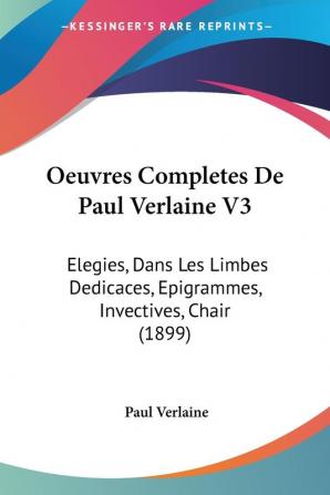 Oeuvres Completes De Paul Verlaine V3: Elegies Dans Les Limbes Dedicaces Epigrammes Invectives Chair (1899)