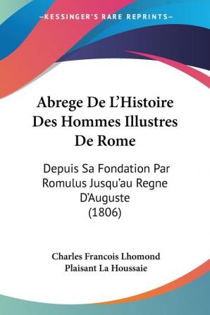 Abrege De L'Histoire Des Hommes Illustres De Rome: Depuis Sa Fondation Par Romulus Jusqu'au Regne D'Auguste (1806)