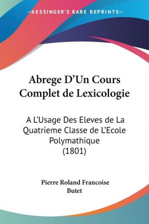 Abrege D'Un Cours Complet de Lexicologie: A L'Usage Des Eleves de La Quatrieme Classe de L'Ecole Polymathique (1801)