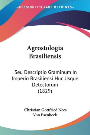 Agrostologia Brasiliensis: Seu Descriptio Graminum In Imperio Brasiliensi Huc Usque Detectorum (1829)