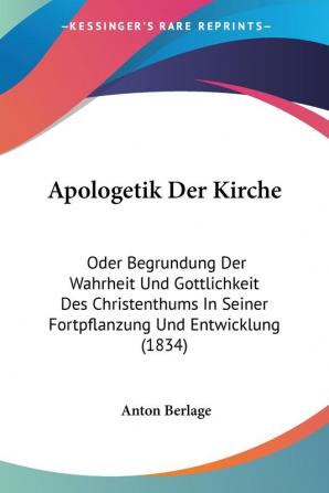 Apologetik Der Kirche: Oder Begrundung Der Wahrheit Und Gottlichkeit Des Christenthums In Seiner Fortpflanzung Und Entwicklung (1834)