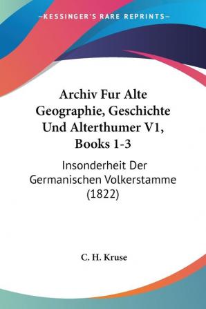 Archiv Fur Alte Geographie Geschichte Und Alterthumer V1 Books 1-3: Insonderheit Der Germanischen Volkerstamme (1822)