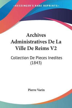 Archives Administratives De La Ville De Reims V2: Collection De Pieces Inedites (1843)