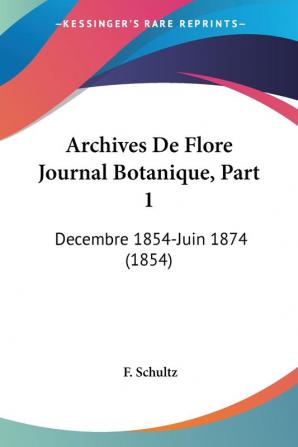 Archives De Flore Journal Botanique Part 1: Decembre 1854-Juin 1874 (1854)