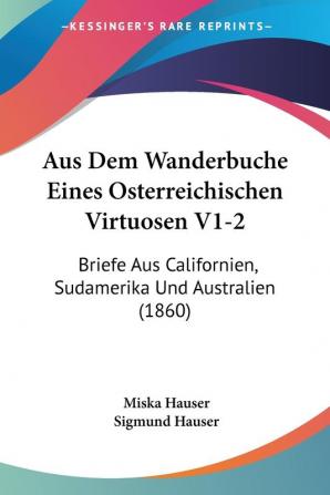 Aus Dem Wanderbuche Eines Osterreichischen Virtuosen V1-2: Briefe Aus Californien Sudamerika Und Australien (1860)