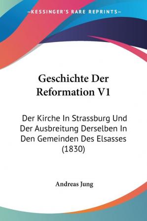 Geschichte Der Reformation V1: Der Kirche In Strassburg Und Der Ausbreitung Derselben In Den Gemeinden Des Elsasses (1830)