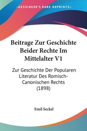 Beitrage Zur Geschichte Beider Rechte Im Mittelalter V1: Zur Geschichte Der Popularen Literatur Des Romisch-Canonischen Rechts (1898)