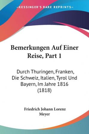 Bemerkungen Auf Einer Reise Part 1: Durch Thuringen Franken Die Schweiz Italien Tyrol Und Bayern Im Jahre 1816 (1818)