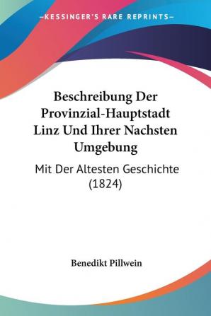 Beschreibung Der Provinzial-Hauptstadt Linz Und Ihrer Nachsten Umgebung: Mit Der Altesten Geschichte (1824)