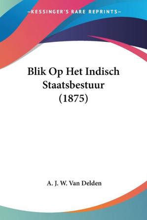 Blik Op Het Indisch Staatsbestuur (1875)