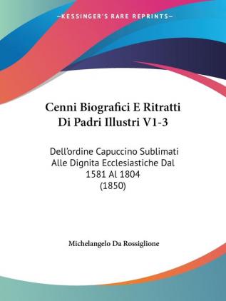 Cenni Biografici E Ritratti Di Padri Illustri V1-3: Dell'ordine Capuccino Sublimati Alle Dignita Ecclesiastiche Dal 1581 Al 1804 (1850)