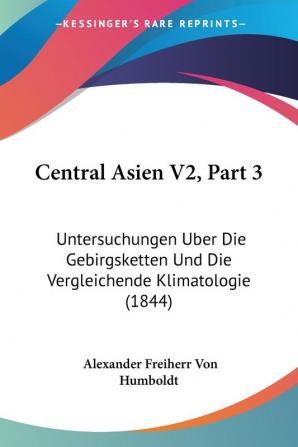 Central Asien V2 Part 3: Untersuchungen Uber Die Gebirgsketten Und Die Vergleichende Klimatologie (1844)