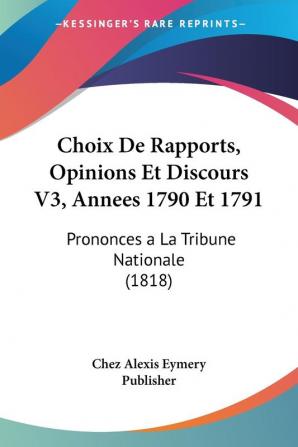 Choix De Rapports Opinions Et Discours V3 Annees 1790 Et 1791: Prononces a La Tribune Nationale (1818)