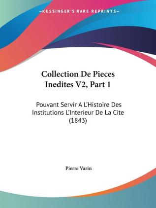 Collection De Pieces Inedites V2 Part 1: Pouvant Servir A L'Histoire Des Institutions L'Interieur De La Cite (1843)