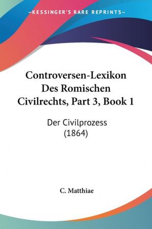 Controversen-Lexikon Des Romischen Civilrechts Part 3 Book 1: Der Civilprozess (1864)