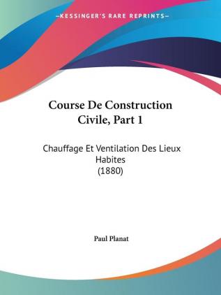 Course De Construction Civile Part 1: Chauffage Et Ventilation Des Lieux Habites (1880)